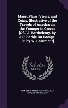 Hardcover Maps, Plans, Views, and Coins, Illustrative of the Travels of Anacharsis the Younger in Greece [Of J.J. Barthélemy. by J.D. Barbié Du Bocage, Tr. by W Book