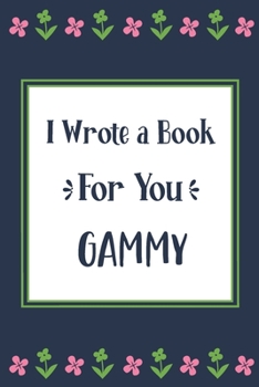 I Wrote a Book For You Gammy: Fill In The Blank Book With Prompts, Unique Gammy Gifts From Grandchildren, Personalized Keepsake
