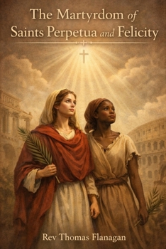 THE MATYRDOM OF SAINTS PERPETUA AND FELICITY