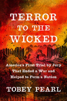 Terror to the Wicked: America's First Murder Trial by Jury, Ending a War and Helping to Form a Nation