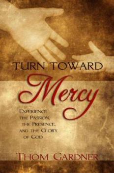 Paperback Turn Toward Mercy: Experience the Passion, the Presence and the Glory of God Book