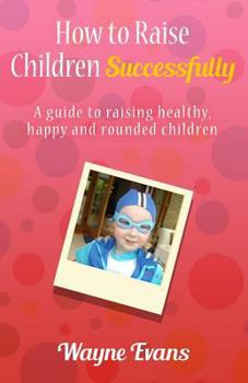 Paperback How to raise children successfully.: A guide to raising healthy, happy and rounded children. Book