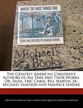 The Greatest American Children's Authors of All Time and Their Works : Dr. Seuss, Eric Carle, Bill Martin, Jr. , Michael Sampson and Maurice Sendak