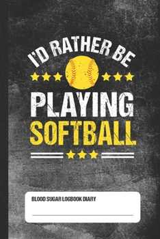 I'd Rather Be Playing Softball - Blood Sugar Logbook Diary: Daily 1-Year Glucose Tracker