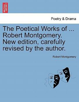 Paperback The Poetical Works of ... Robert Montgomery. New edition, carefully revised by the author. Book