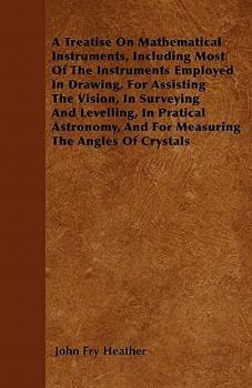 Paperback A Treatise On Mathematical Instruments, Including Most Of The Instruments Employed In Drawing, For Assisting The Vision, In Surveying And Levelling, I Book