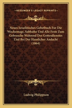 Paperback Neues Israelitisches Gebetbuch Fur Die Wochentage, Sabbathe Und Alle Feste Zum Gebrauche Wahrend Des Gottesdienstes Und Bei Der Hauslicher Andacht (18 [German] Book