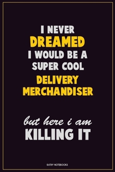 Paperback I Never Dreamed I would Be A Super Cool Delivery Merchandiser But Here I Am Killing It: Career Motivational Quotes 6x9 120 Pages Blank Lined Notebook Book