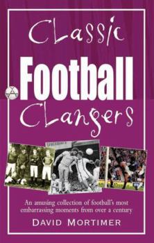 Paperback Classic Football Clangers: An Amusing Collection of Football's Most Embarrassing Moments from Over a Century Book