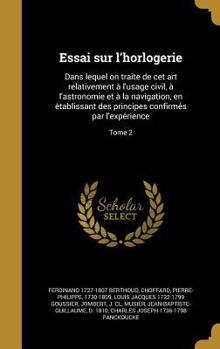 Hardcover Essai Sur L'Horlogerie: Dans Lequel on Traite de CET Art Relativement A L'Usage Civil, A L'Astronomie Et a la Navigation, En E Tablissant Des [French] Book