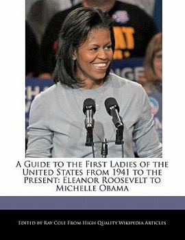 Paperback A Guide to the First Ladies of the United States from 1941 to the Present: Eleanor Roosevelt to Michelle Obama Book