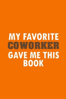 Paperback My Favorite Coworker Gave Me This Book: Funny Lined Notebook, Funny Office Humor, Funny Office Gift (6 x 9 Inches, 120 Pages) Book