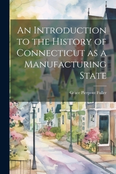 Paperback An Introduction to the History of Connecticut as a Manufacturing State Book