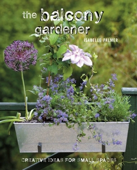 Hardcover The Balcony Gardener: Creative Ideas for Small Spaces Book