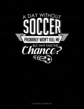 Paperback A Day Without Soccer Probably Won't Kill Me But Why Take The Chance.: 6 Columns Columnar Pad Book