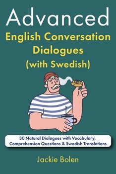 Advanced English Conversation Dialogues (with Swedish): 30 Natural Dialogues with Vocabulary, Comprehension Questions & Swedish Translations (Learn English Through Swedish)