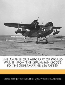 The Amphibious Aircraft of World War II from the Grumman Goose to the Supermarine Sea Otter