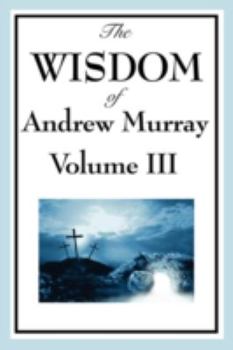 Paperback The Wisdom of Andrew Murray Vol. III: Absolute Surrender, the Master's Indwelling, and the Prayer Life. Book