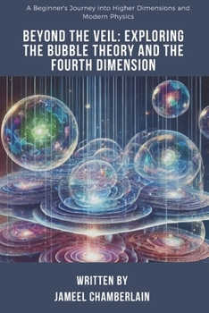 Paperback Beyond the Veil: Exploring the Bubble Theory and the Fourth Dimension: A Beginner's Journey into Higher Dimensions and Modern Physics Book