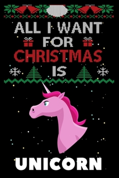 All I Want For Christmas Is Unicorn: Unicorn lovers Appreciation gifts for Xmas, Funny Unicorn Christmas Notebook / Thanksgiving & Christmas Gift