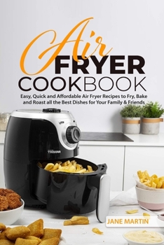 Paperback Air Fryer Cookbook: Easy, Quick and Affordable Air Fryer Recipes to Fry, Bake and Roast all the Best Dishes for Your Family and Friends Book