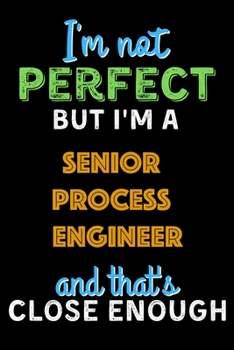 Paperback I'm Not Perfect But I'm a Senior Process Engineer And That's Close Enough - Senior Process Engineer Notebook And Journal Gift Ideas: Lined Notebook / Book