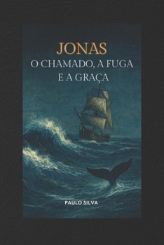 JONAS - O CHAMADO, A FUGA E A GRAÇA: LIÇÕES COM A VIDA DO PROFETA