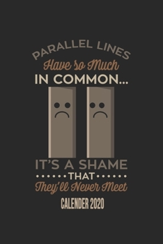 Parallel Lines Have So Much In Common It's A Shame They'll Never Met Calender 2020: Funny Cool Maths Calender 2020 | Monthly & Weekly Planner - 6x9 - ... Math Students, Math Lovers,mathematicians