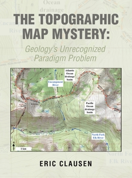 Hardcover The Topographic Map Mystery: Geology's Unrecognized Paradigm Problem Book