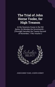 Hardcover The Trial of John Horne Tooke, for High Treason: At the Sessions House in the Old Bailey, On Monday the Seventeenth ... [Through] Saturday the Twenty- Book