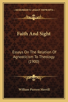 Faith And Sight: Essays On The Relation Of Agnosticism To Theology