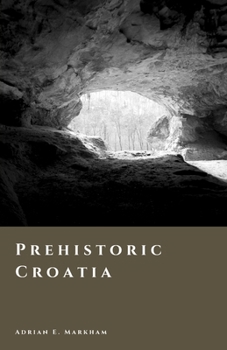 Prehistoric Croatia: Caves, Copper, and the World of the Illyrians (The Story of Croatia)