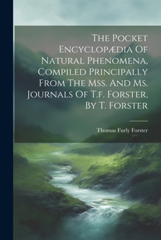 Paperback The Pocket Encyclopædia Of Natural Phenomena, Compiled Principally From The Mss. And Ms. Journals Of T.f. Forster, By T. Forster Book