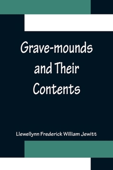 Paperback Grave-mounds and Their Contents; A Manual of Archæology, as Exemplified in the Burials of the Celtic, the Romano-British, and the Anglo-Saxon Periods Book