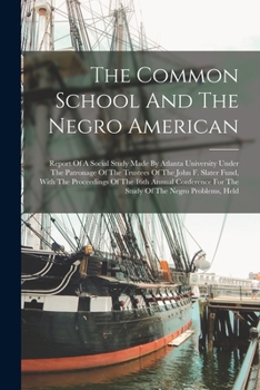 Paperback The Common School And The Negro American: Report Of A Social Study Made By Atlanta University Under The Patronage Of The Trustees Of The John F. Slate Book