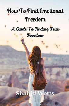 Paperback How To Find Emotional Freedom: A Guide To Finding True Freedom Book