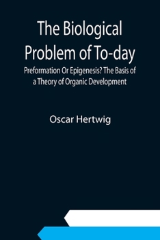 Paperback The Biological Problem of To-day: Preformation Or Epigenesis? The Basis of a Theory of Organic Development Book