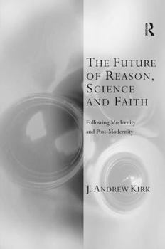 Hardcover The Future of Reason, Science and Faith: Following Modernity and Post-Modernity Book