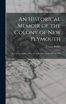 Hardcover An Historical Memoir of the Colony of New Plymouth: Pt. I. From 1620 to 1641.- V. 2, Pt. Ii-Iv. From 1641 to 1692 Book