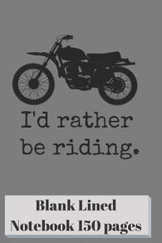 I'd Rather Be Riding Blank Lined Notebook 6 x 9 Inch 150 pages: Classic Soft Cover Paperback Motorcycle Diary Log Book Ruled for Writing Sketching Planning Documenting or Doodling (CSQ.0080)