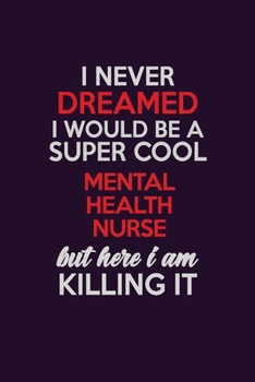 Paperback I Never Dreamed I Would Be A Super cool mental health nurse But Here I Am Killing It: Career journal, notebook and writing journal for encouraging men Book