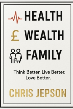 Health, Wealth & Family: Think Better. Live Better. Love Better: Discover the three pillars that shape every part of a fulfilled life — Health, Wealth and Family