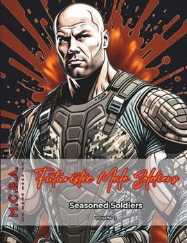 Futuristic Male Soldiers: Seasoned Soldiers (M.C.B.A.: Military Coloring Book for Adults)
