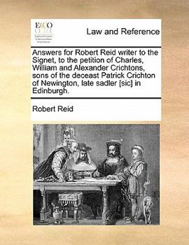 Paperback Answers for Robert Reid Writer to the Signet, to the Petition of Charles, William and Alexander Crichtons, Sons of the Deceast Patrick Crichton of New Book