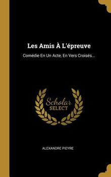 Hardcover Les Amis À L'épreuve: Comédie En Un Acte, En Vers Croisés... [French] Book