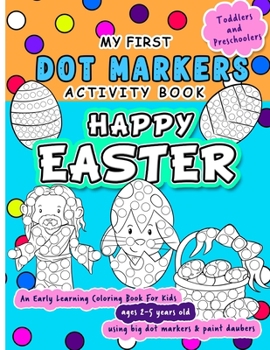 Paperback Happy Easter Dot Markers Activity Book - An Early Learning Coloring Book for Kids Ages 2-5 years old: Do a dot page a day in this My First Easter Book