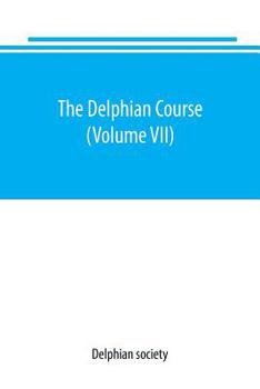 Paperback The Delphian course: a systematic plan of education, embracing the world's progress and development of the liberal arts (Volume VII) Book