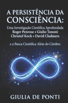 A PERSISTÊNCIA DA CONSCIÊNCIA: Uma Investigação Científica Aprofundada Roger Penrose • Giulio Tononi • Christof Koch • David Chalmers e a Busca ... Mind and Reality) (Portuguese Edition)