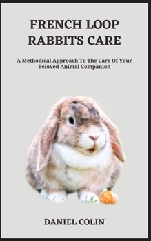 Paperback French Loop Rabbits Care: A Methodical Approach To The Care Of Your Beloved Animal Companion Book