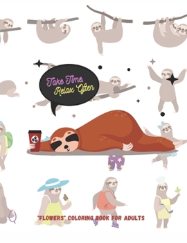 Take Time, Relax Often: "FLOWERS" Coloring Book for Adults, Large 8.5"x11", Ability to Relax, Brain Experiences Relief, Lower Stress Level, Negative Thoughts Expelled, Achieve Mindfulness